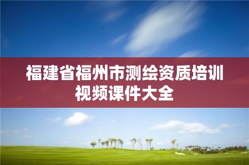 福建省福州市测绘资质培训视频课件大全