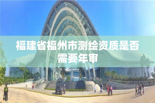 福建省福州市测绘资质是否需要年审