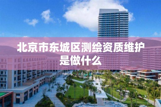 北京市东城区测绘资质维护是做什么