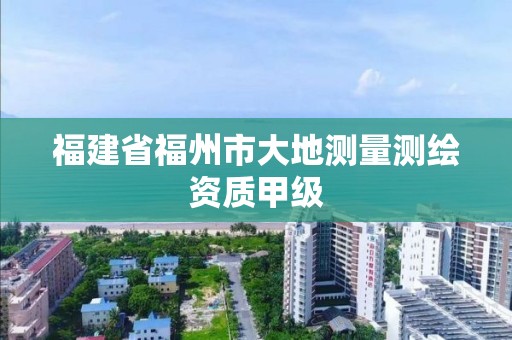 福建省福州市大地测量测绘资质甲级