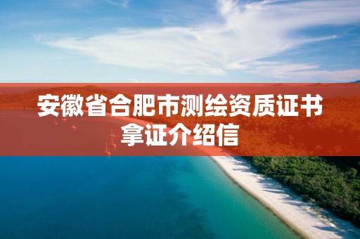 安徽省合肥市测绘资质证书拿证介绍信