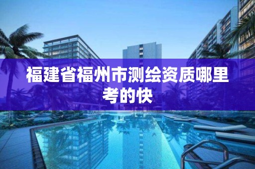 福建省福州市测绘资质哪里考的快