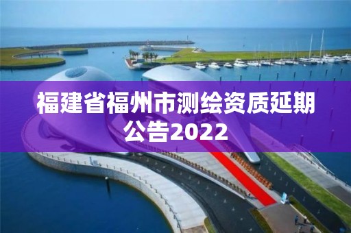 福建省福州市测绘资质延期公告2022