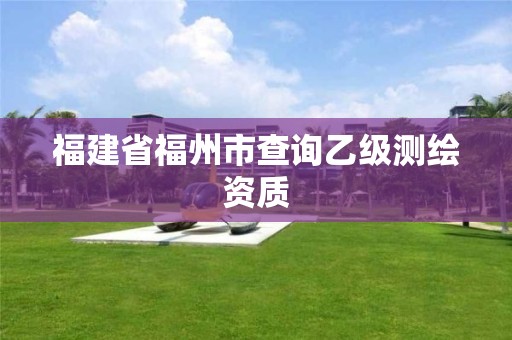 福建省福州市查询乙级测绘资质