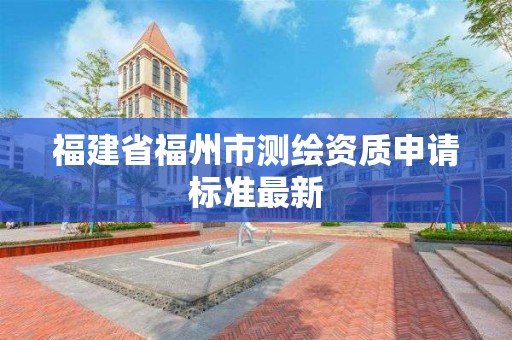 福建省福州市测绘资质申请标准最新