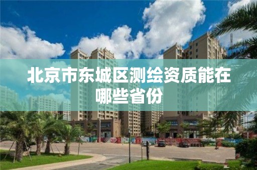 北京市东城区测绘资质能在哪些省份