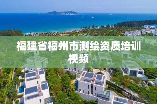 福建省福州市测绘资质培训视频