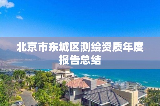 北京市东城区测绘资质年度报告总结