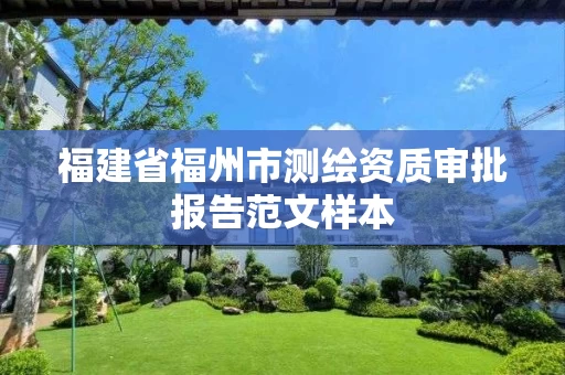 福建省福州市测绘资质审批报告范文样本 福建省福州市测绘资质审批报告范文样本