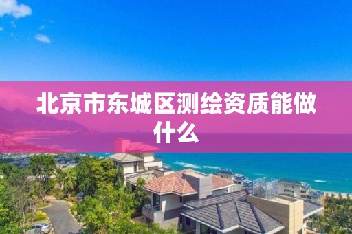 北京市东城区测绘资质能做什么