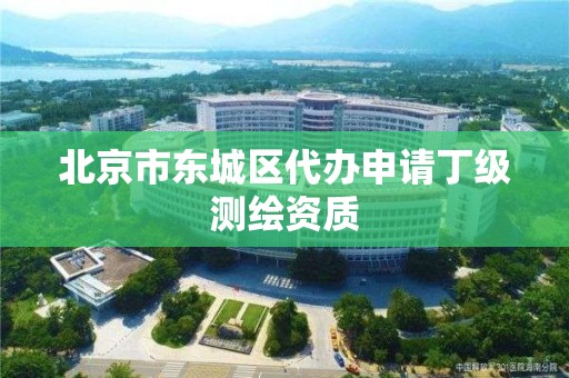 北京市东城区代办申请丁级测绘资质