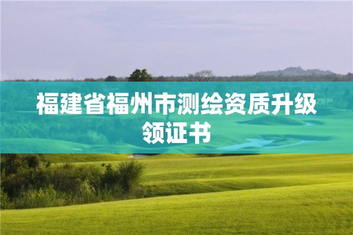 福建省福州市测绘资质升级领证书