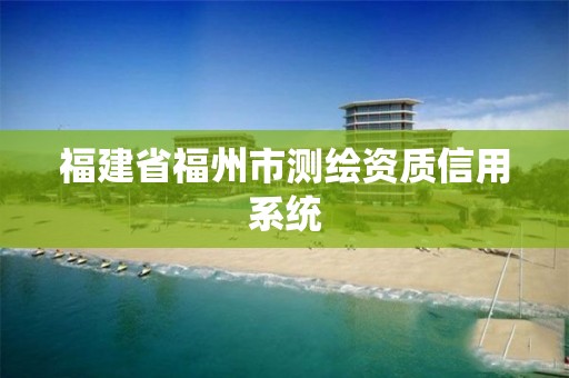 福建省福州市测绘资质信用系统