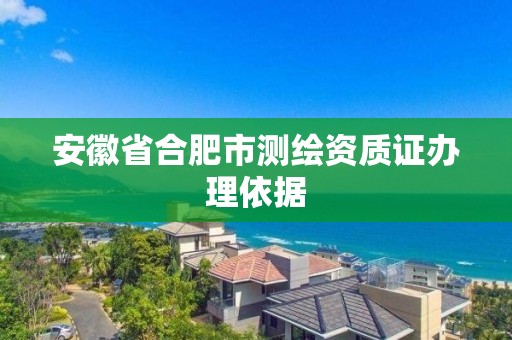 安徽省合肥市测绘资质证办理依据