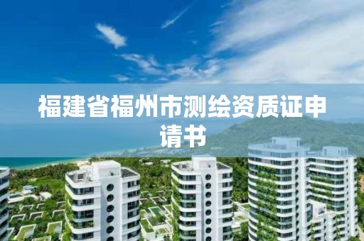 福建省福州市测绘资质证申请书