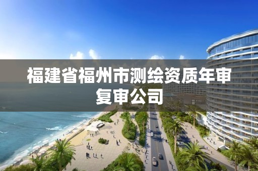 福建省福州市测绘资质年审复审公司