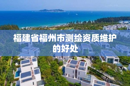 福建省福州市测绘资质维护的好处