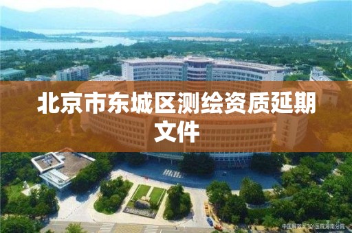 北京市东城区测绘资质延期文件