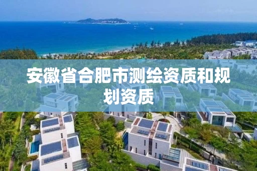 安徽省合肥市测绘资质和规划资质 安徽省合肥市测绘资质和规划资质