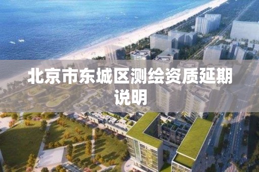 北京市东城区测绘资质延期说明