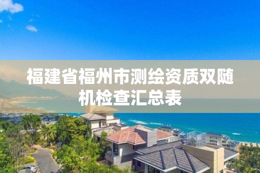 福建省福州市测绘资质双随机检查汇总表