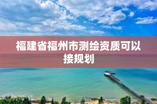 福建省福州市测绘资质可以接规划