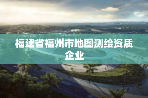 福建省福州市地图测绘资质企业