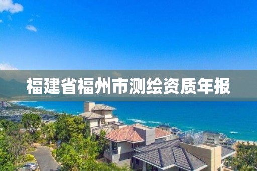 福建省福州市测绘资质年报