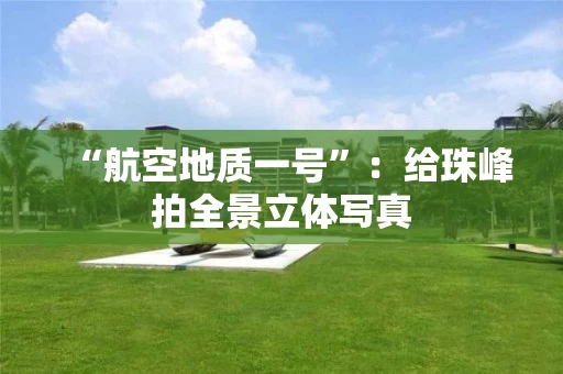 “航空地质一号”:给珠峰拍全景立体写真 “航空地质一号”:给珠峰拍全景立体写真