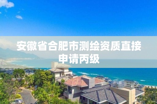 安徽省合肥市测绘资质直接申请丙级