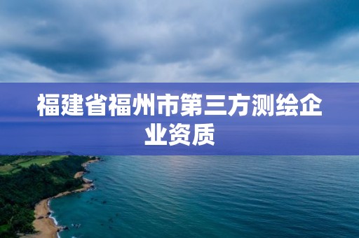 福建省福州市第三方测绘企业资质