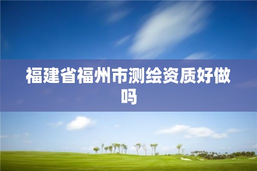 福建省福州市测绘资质好做吗