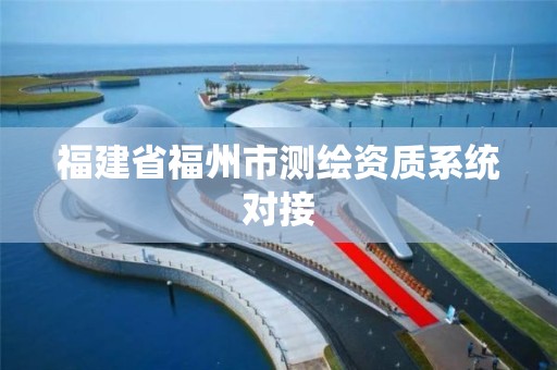 福建省福州市测绘资质系统对接