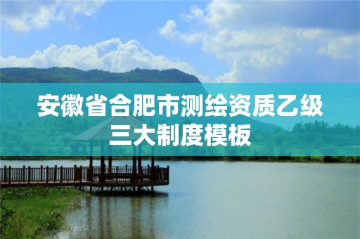 安徽省合肥市测绘资质乙级三大制度模板