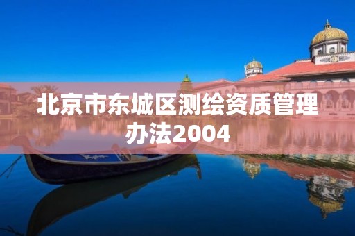 北京市东城区测绘资质管理办法2004