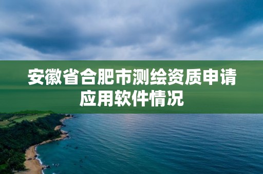 安徽省合肥市测绘资质申请应用软件情况