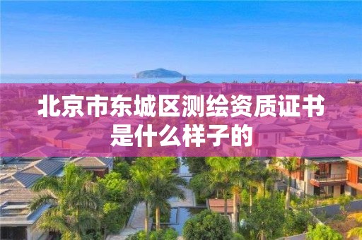 北京市东城区测绘资质证书是什么样子的