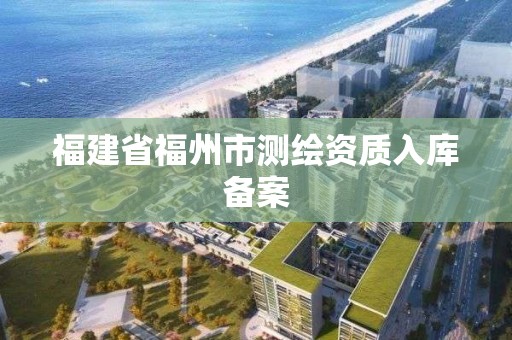 福建省福州市测绘资质入库备案