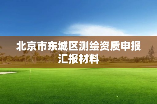 北京市东城区测绘资质申报汇报材料