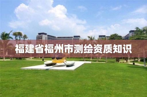 福建省福州市测绘资质知识