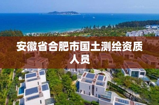 安徽省合肥市国土测绘资质人员