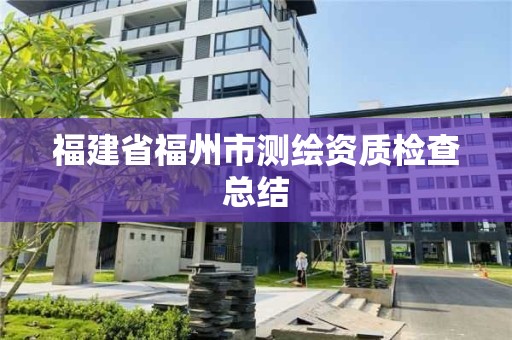 福建省福州市测绘资质检查总结