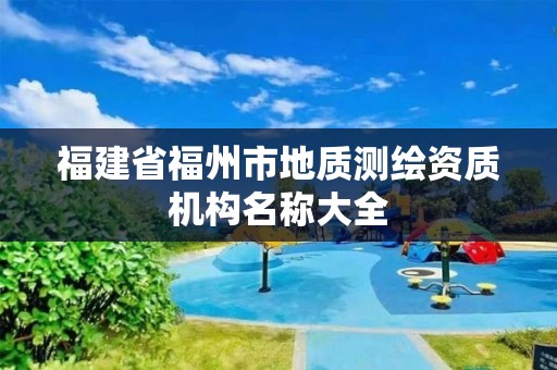 福建省福州市地质测绘资质机构名称大全