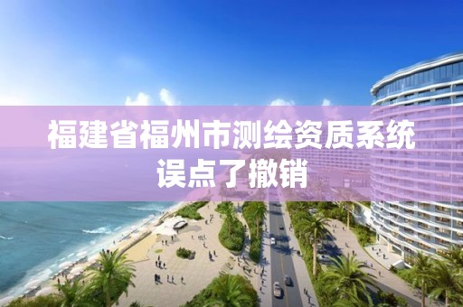 福建省福州市测绘资质系统误点了撤销