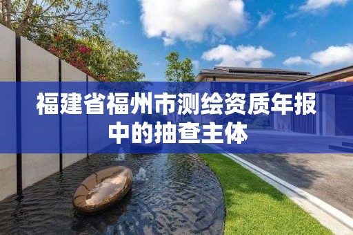 福建省福州市测绘资质年报中的抽查主体