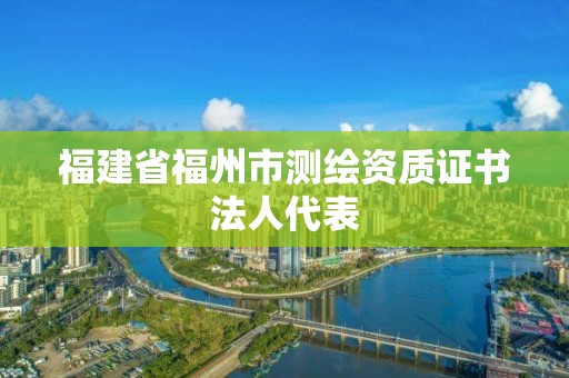 福建省福州市测绘资质证书法人代表