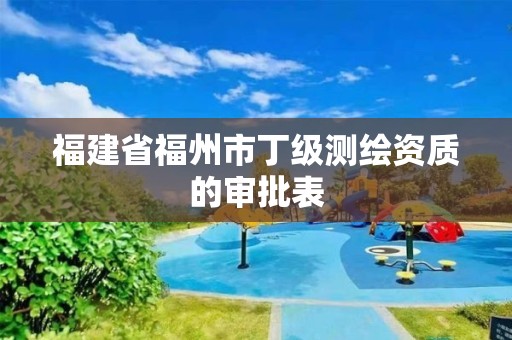 福建省福州市丁级测绘资质的审批表