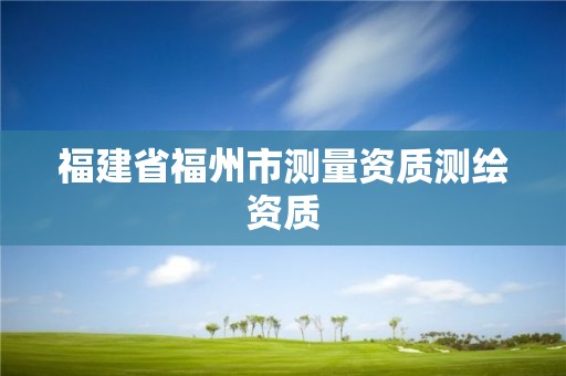 福建省福州市测量资质测绘资质