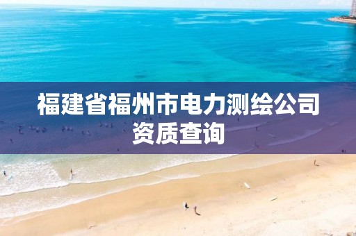 福建省福州市电力测绘公司资质查询