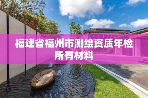 福建省福州市测绘资质年检所有材料